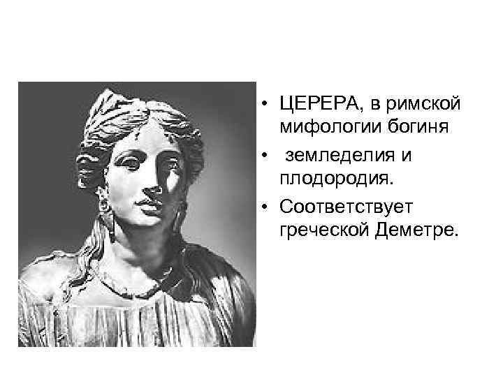 Церера • ЦЕРЕРА, в римской мифологии богиня • земледелия и плодородия. • Соответствует греческой