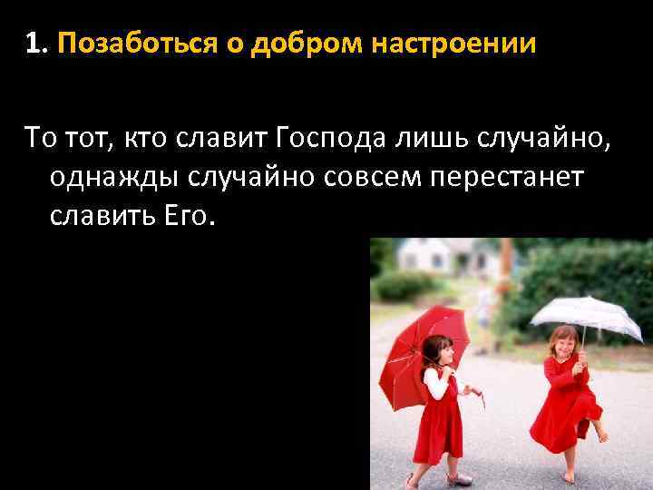 1. Позаботься о добром настроении То тот, кто славит Господа лишь случайно, однажды случайно