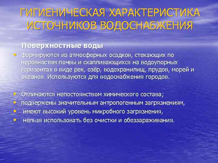 ГИГИЕНИЧЕСКАЯ ХАРАКТЕРИСТИКА ИСТОЧНИКОВ ВОДОСНАБЖЕНИЯ Поверхностные воды • формируются из атмосферных осадков, стекающих по неровностям