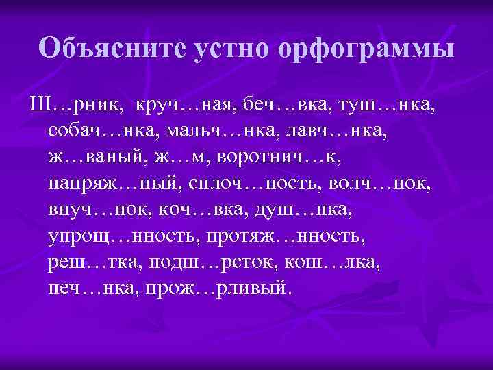 Объясните устно орфограммы Ш…рник, круч…ная, беч…вка, туш…нка, собач…нка, мальч…нка, лавч…нка, ж…ваный, ж…м, воротнич…к, напряж…ный,