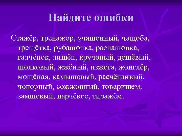 Найдите ошибки Стажёр, тренажор, учащонный, чащоба, трещётка, рубашонка, распашонка, галчёнок, лишён, кручоный, дешёвый, шолковый,