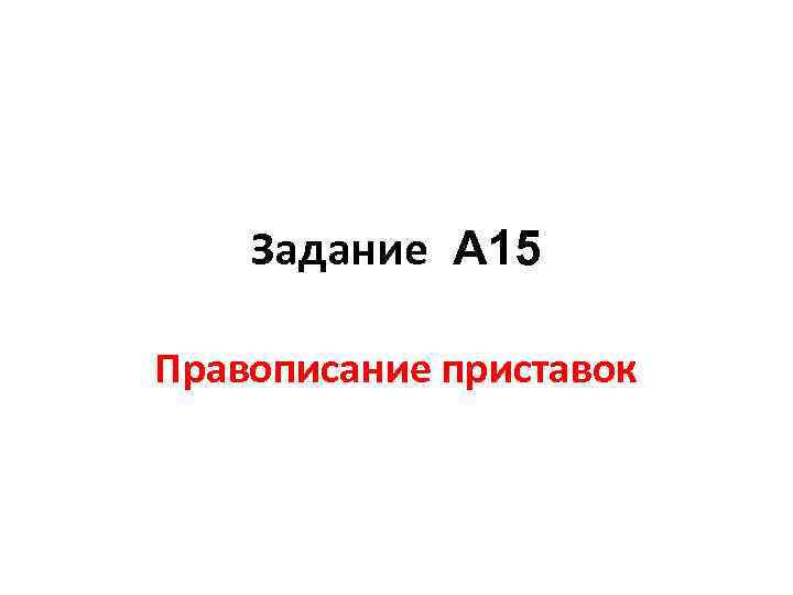 Задание А 15 Правописание приставок 