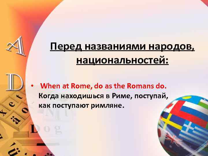 Перед названиями народов, национальностей: • When at Rome, do as the Romans do. Когда