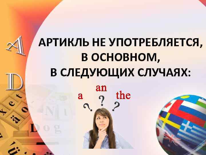 АРТИКЛЬ НЕ УПОТРЕБЛЯЕТСЯ, В ОСНОВНОМ, В СЛЕДУЮЩИХ СЛУЧАЯХ: 