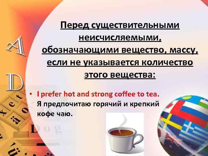 Перед существительными неисчисляемыми, обозначающими вещество, массу, если не указывается количество этого вещества: • I