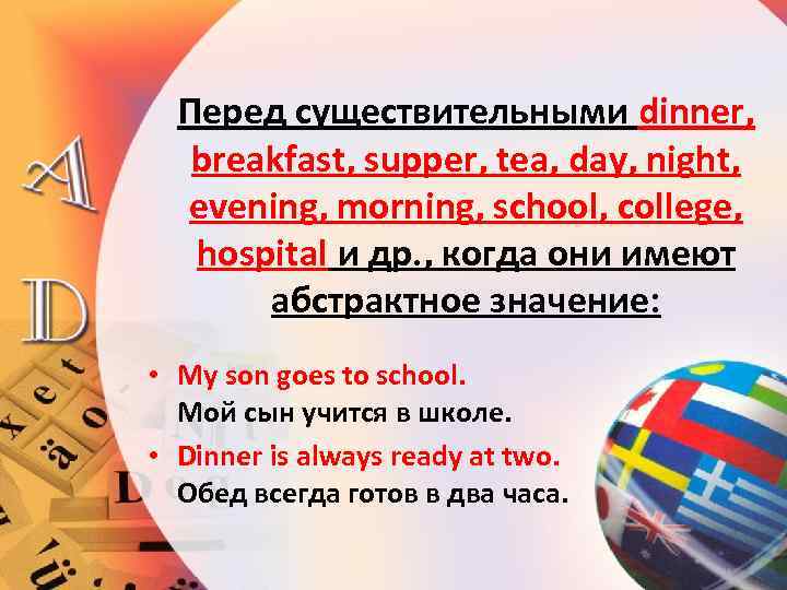 Перед существительными dinner, breakfast, supper, tea, day, night, evening, morning, school, college, hospital и