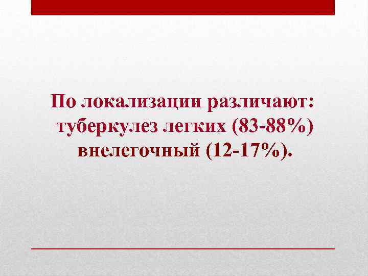 По локализации различают: туберкулез легких (83 -88%) внелегочный (12 -17%). 