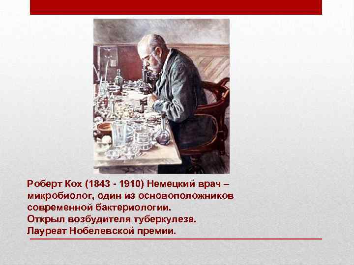 Роберт Кох (1843 - 1910) Немецкий врач – микробиолог, один из основоположников современной бактериологии.