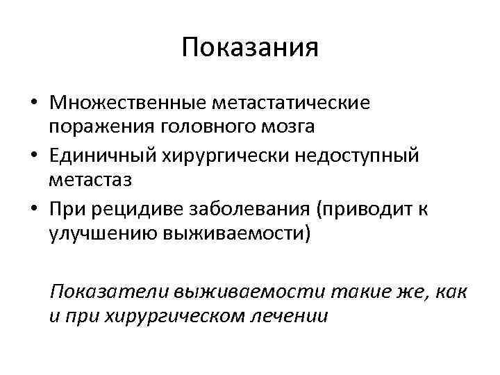 Показания • Множественные метастатические поражения головного мозга • Единичный хирургически недоступный метастаз • При