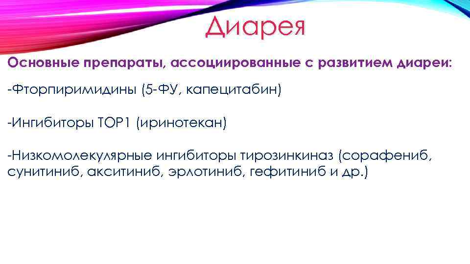 Диарея Основные препараты, ассоциированные с развитием диареи: -Фторпиримидины (5 -ФУ, капецитабин) -Ингибиторы TOP 1