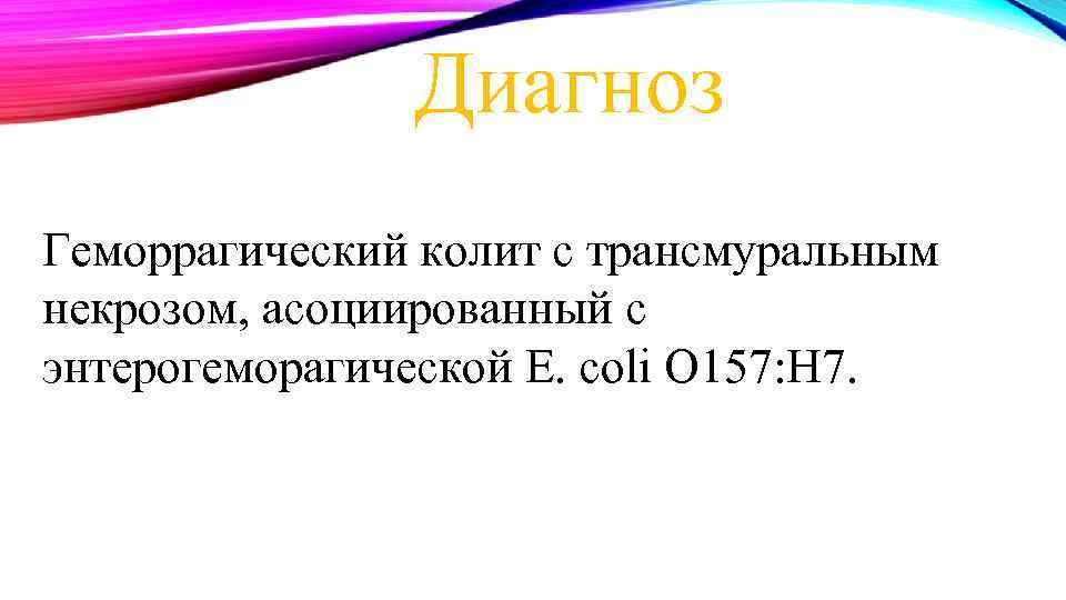 Диагноз Геморрагический колит с трансмуральным некрозом, асоциированный с энтерогеморагической E. coli O 157: H