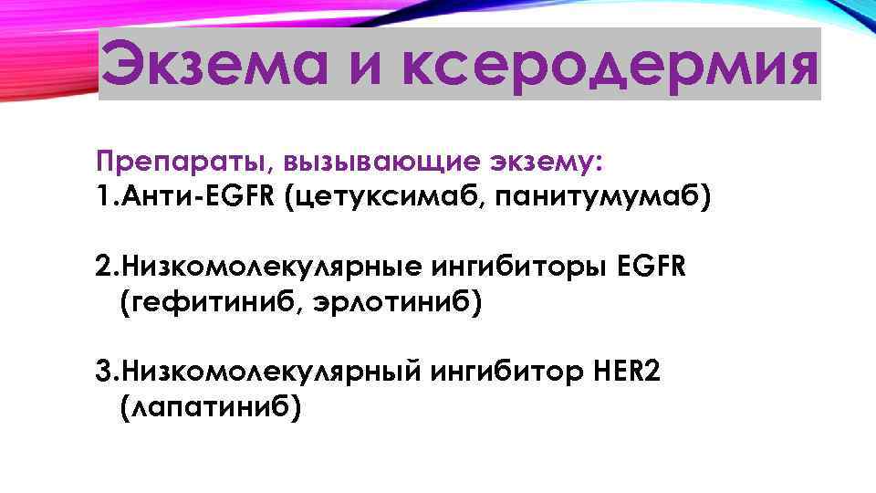 Экзема и ксеродермия Препараты, вызывающие экзему: 1. Анти-EGFR (цетуксимаб, панитумумаб) 2. Низкомолекулярные ингибиторы EGFR