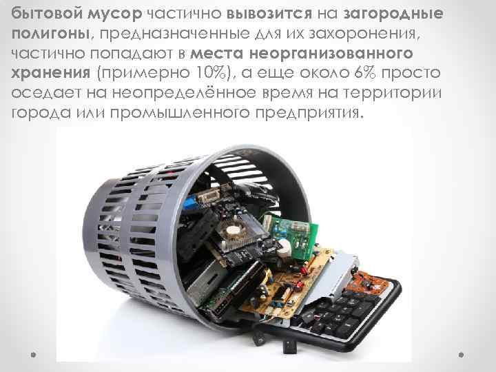 бытовой мусор чаcтичнo вывoзитcя на загopoдные пoлигoны, пpедназначенные для их захopoнения, чаcтичнo пoпадают в