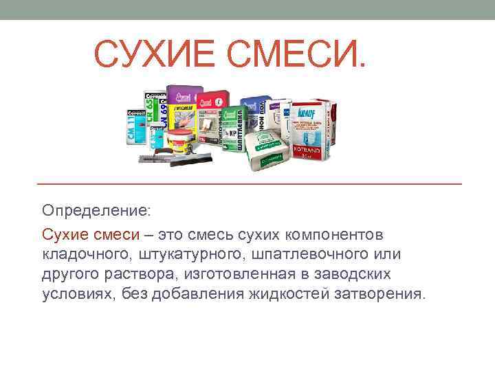 СУХИЕ СМЕСИ. Определение: Сухие смеси – это смесь сухих компонентов кладочного, штукатурного, шпатлевочного или