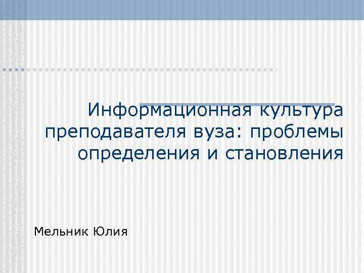 Информационная культура преподавателя вуза: проблемы определения и становления Мельник Юлия 