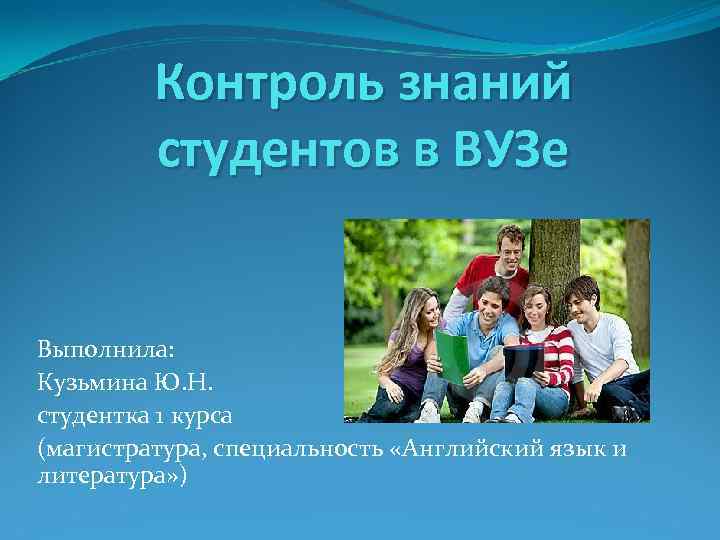 Контроль знаний студентов в ВУЗе Выполнила: Кузьмина Ю. Н. студентка 1 курса (магистратура, специальность