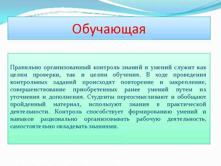 Обучающая Правильно организованный контроль знаний и умений служит как целям проверки, так и целям