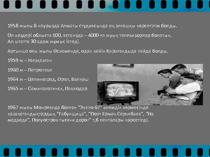 1958 жылы 8 наурызда Алматы студиясында ең алғашқы көрсетілім болды. Ол кездері облыста 100,
