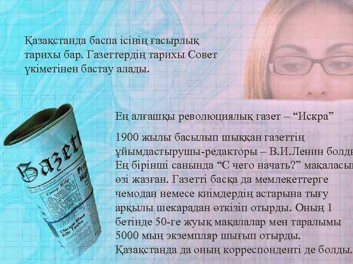 Қазақстанда баспа ісінің ғасырлық тарихы бар. Газеттердің тарихы Совет үкіметінен бастау алады. Ең алғашқы