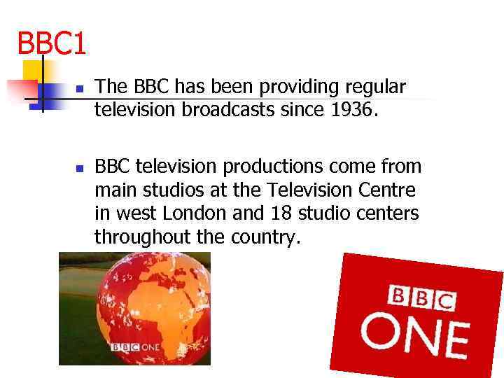 BBC 1 n n The BBC has been providing regular television broadcasts since 1936.