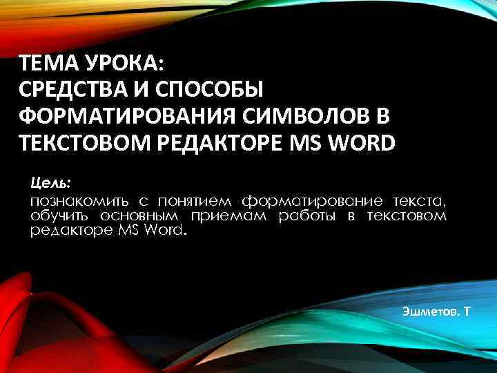 ТЕМА УРОКА: СРЕДСТВА И СПОСОБЫ ФОРМАТИРОВАНИЯ СИМВОЛОВ В ТЕКСТОВОМ РЕДАКТОРЕ MS WORD Цель: познакомить