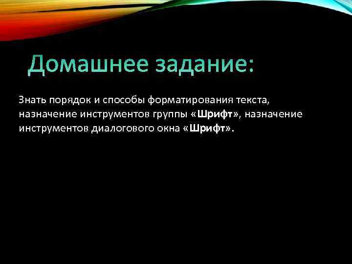 Знать порядок и способы форматирования текста, назначение инструментов группы «Шрифт» , назначение инструментов диалогового