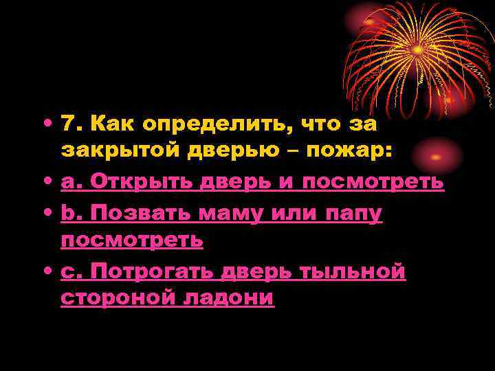  • 7. Как определить, что за закрытой дверью – пожар: • a. Открыть