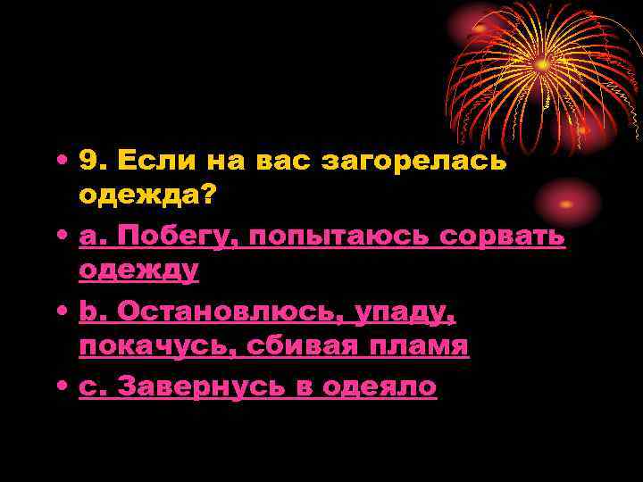  • 9. Если на вас загорелась одежда? • a. Побегу, попытаюсь сорвать одежду