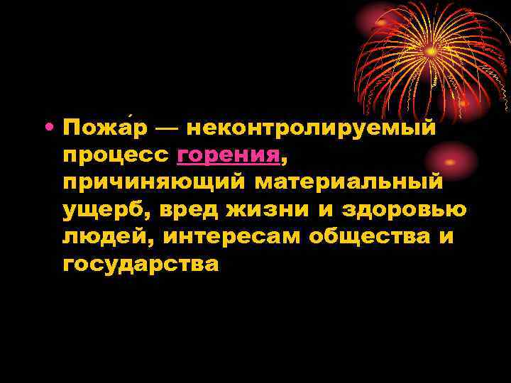  • Пожа р — неконтролируемый процесс горения, причиняющий материальный ущерб, вред жизни и