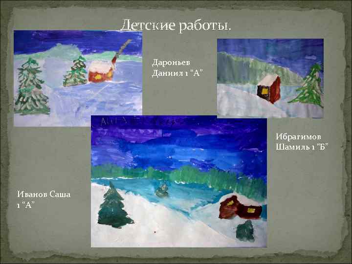 Детские работы. Дароньев Даниил 1 “А” Ибрагимов Шамиль 1 “Б” Иванов Саша 1 “А”