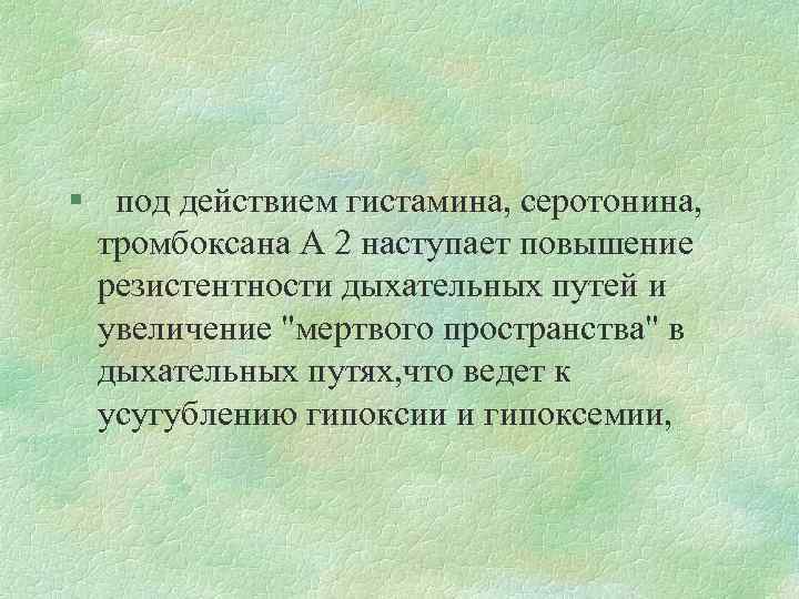 § под действием гистамина, серотонина, тромбоксана А 2 наступает повышение резистентности дыхательных путей и