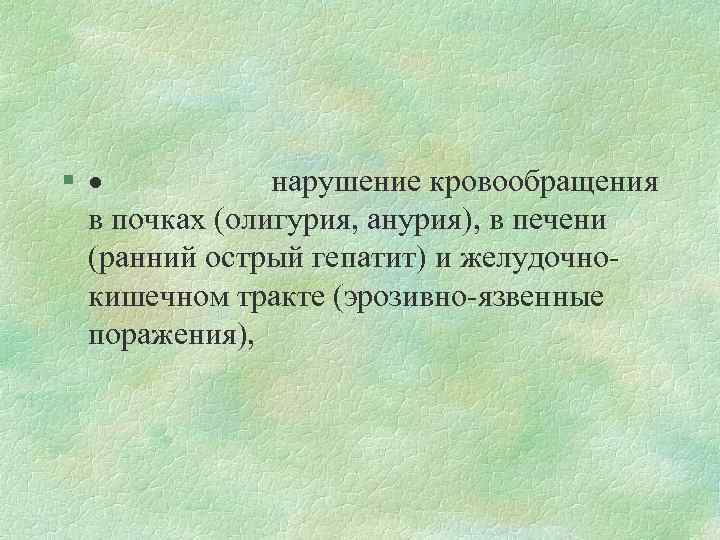 § · нарушение кровообращения в почках (олигурия, анурия), в печени (ранний острый гепатит) и