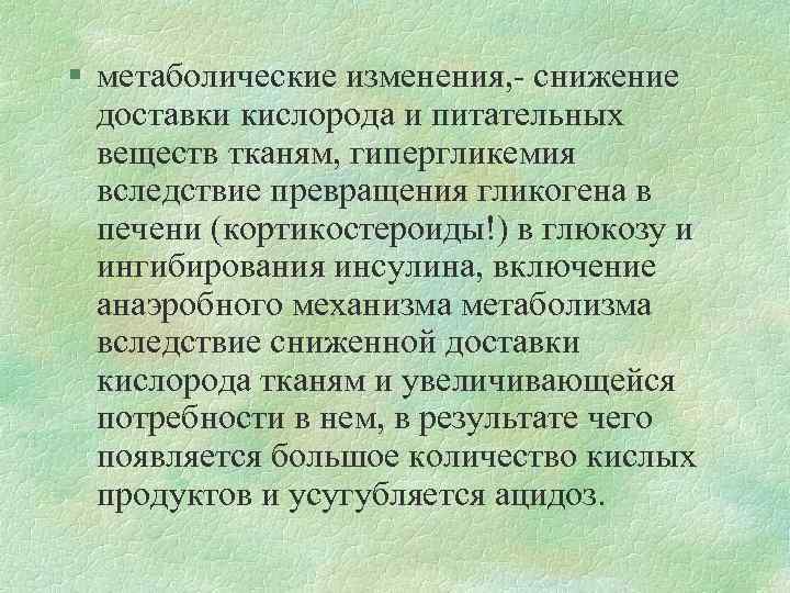 § метаболические изменения, - снижение доставки кислорода и питательных веществ тканям, гипергликемия вследствие превращения