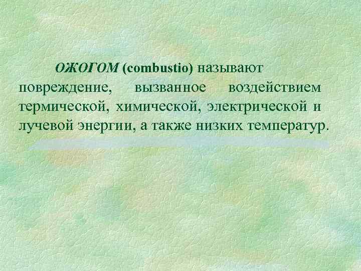 ОЖОГОМ (combustio) называют повреждение, вызванное воздействием термической, химической, электрической и лучевой энергии, а также