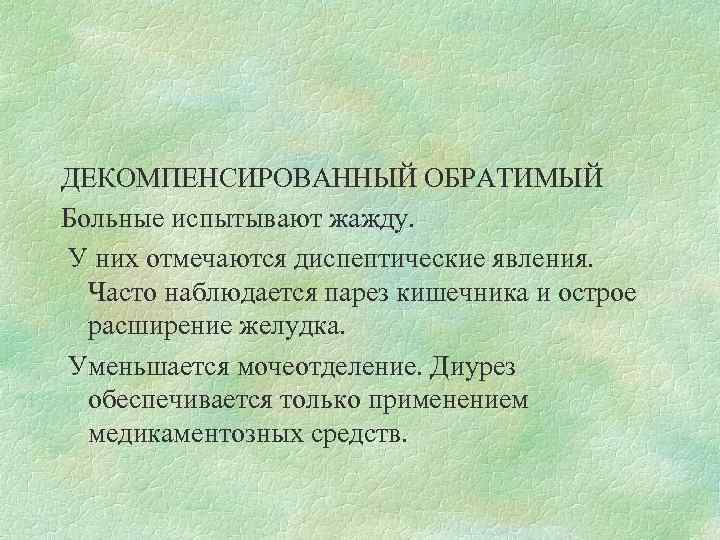 ДЕКОМПЕНСИРОВАННЫЙ ОБРАТИМЫЙ Больные испытывают жажду. У них отмечаются диспептические явления. Часто наблюдается парез кишечника