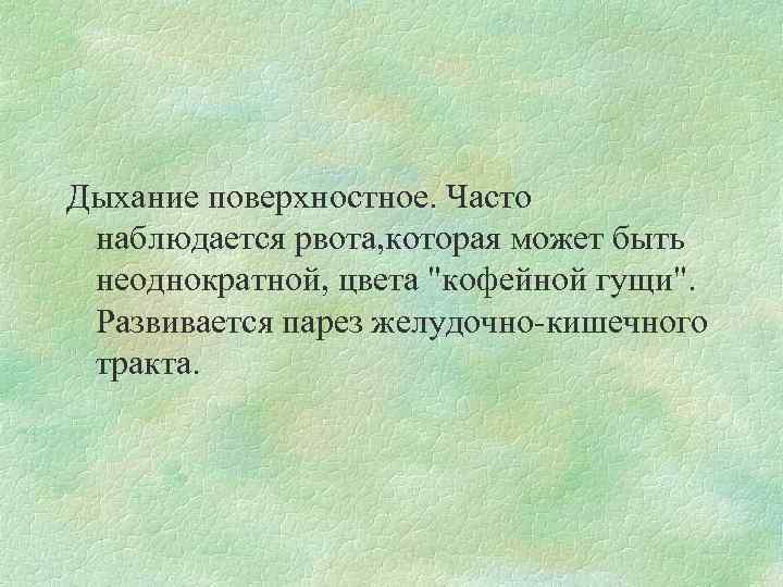 Дыхание поверхностное. Часто наблюдается рвота, которая может быть неоднократной, цвета "кофейной гущи". Развивается парез