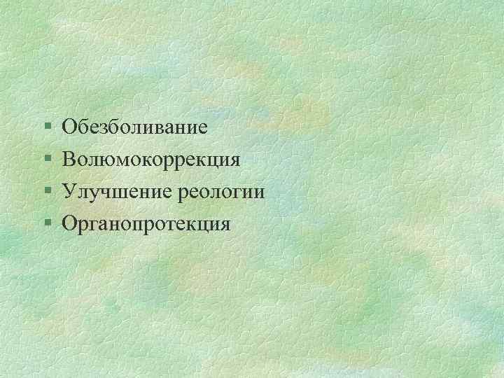 § § Обезболивание Волюмокоррекция Улучшение реологии Органопротекция 