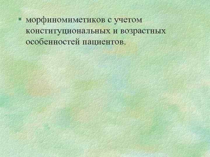 § морфиномиметиков с учетом конституциональных и возрастных особенностей пациентов. 