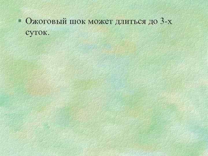 § Ожоговый шок может длиться до 3 -х суток. 