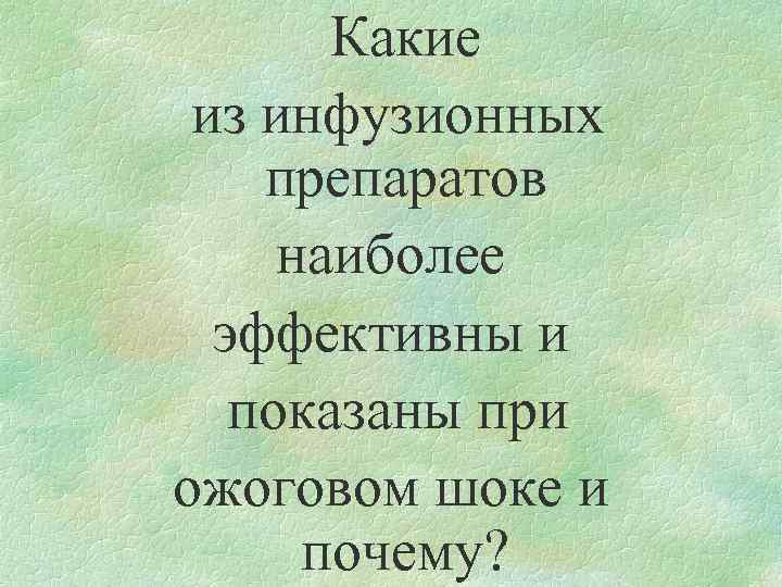 Какие из инфузионных препаратов наиболее эффективны и показаны при ожоговом шоке и почему? 