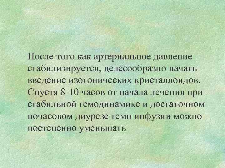 После того как артериальное давление стабилизируется, целесообразно начать введение изотонических кристаллоидов. Спустя 8 -10