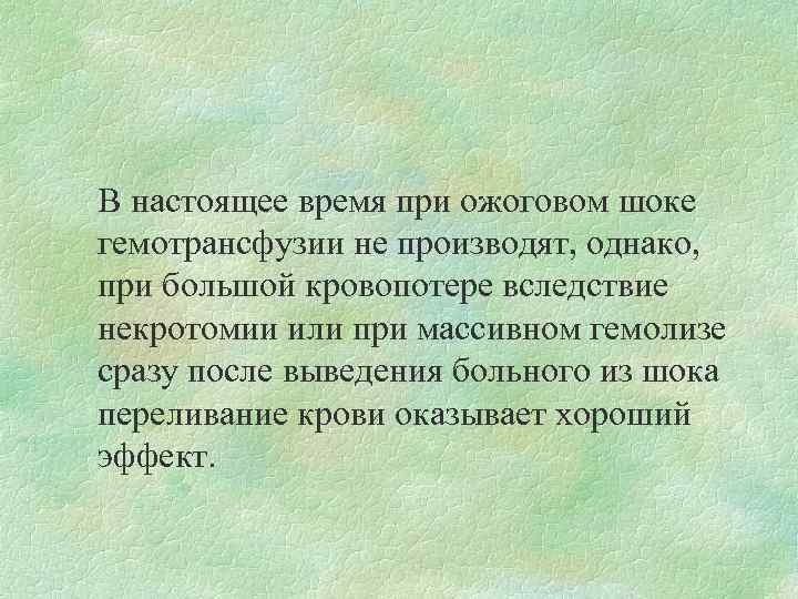 В настоящее время при ожоговом шоке гемотрансфузии не производят, однако, при большой кровопотере вследствие