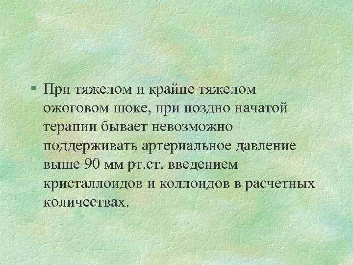 § При тяжелом и крайне тяжелом ожоговом шоке, при поздно начатой терапии бывает невозможно