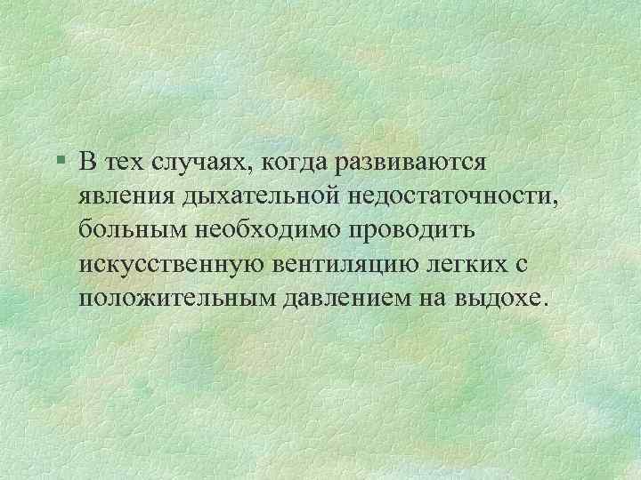 § В тех случаях, когда развиваются явления дыхательной недостаточности, больным необходимо проводить искусственную вентиляцию