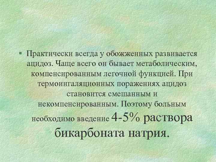 § Практически всегда у обожженных развивается ацидоз. Чаще всего он бывает метаболическим, компенсированным легочной