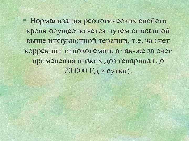 § Нормализация реологических свойств крови осуществляется путем описанной выше инфузионной терапии, т. е. за