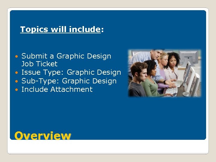 Topics will include: Submit a Graphic Design Job Ticket Issue Type: Graphic Design Sub-Type: