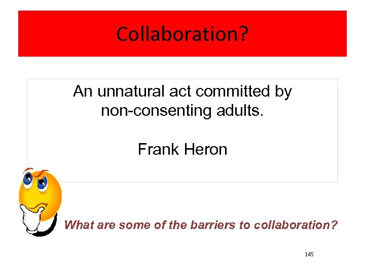 Collaboration? An unnatural act committed by non-consenting adults. Frank Heron What are some of
