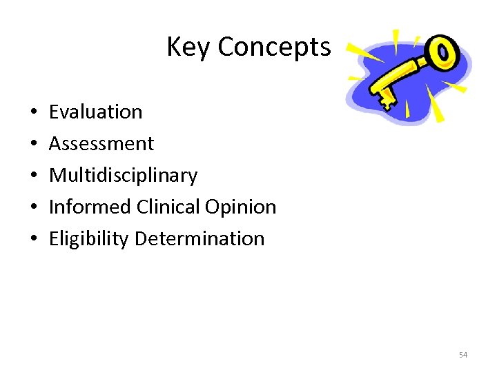 Key Concepts • • • Evaluation Assessment Multidisciplinary Informed Clinical Opinion Eligibility Determination 54