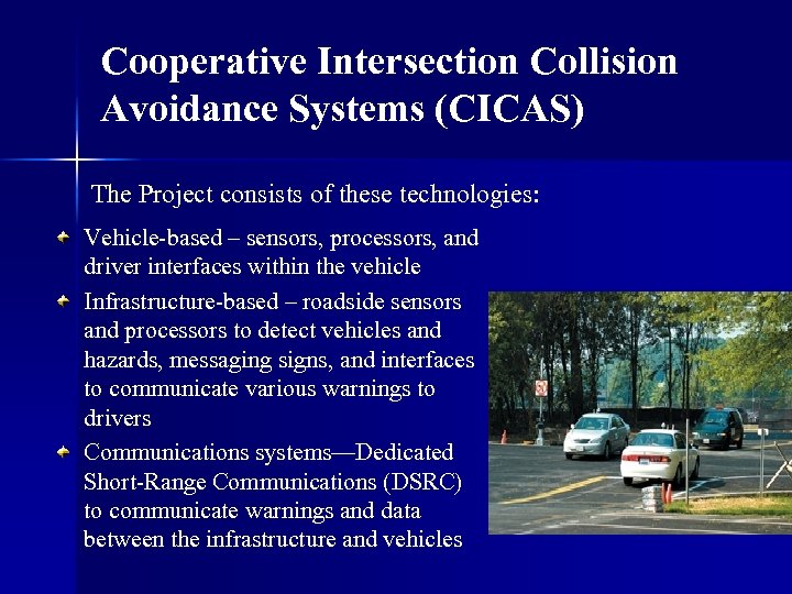 Cooperative Intersection Collision Avoidance Systems (CICAS) The Project consists of these technologies: Vehicle-based –
